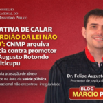 “TENTATIVA DE CALAR O GUARDIÃO DA LEI NÃO COLOU”: CNMP arquiva denúncia contra promotor Felipe Augusto Rotondo em Buriticupu